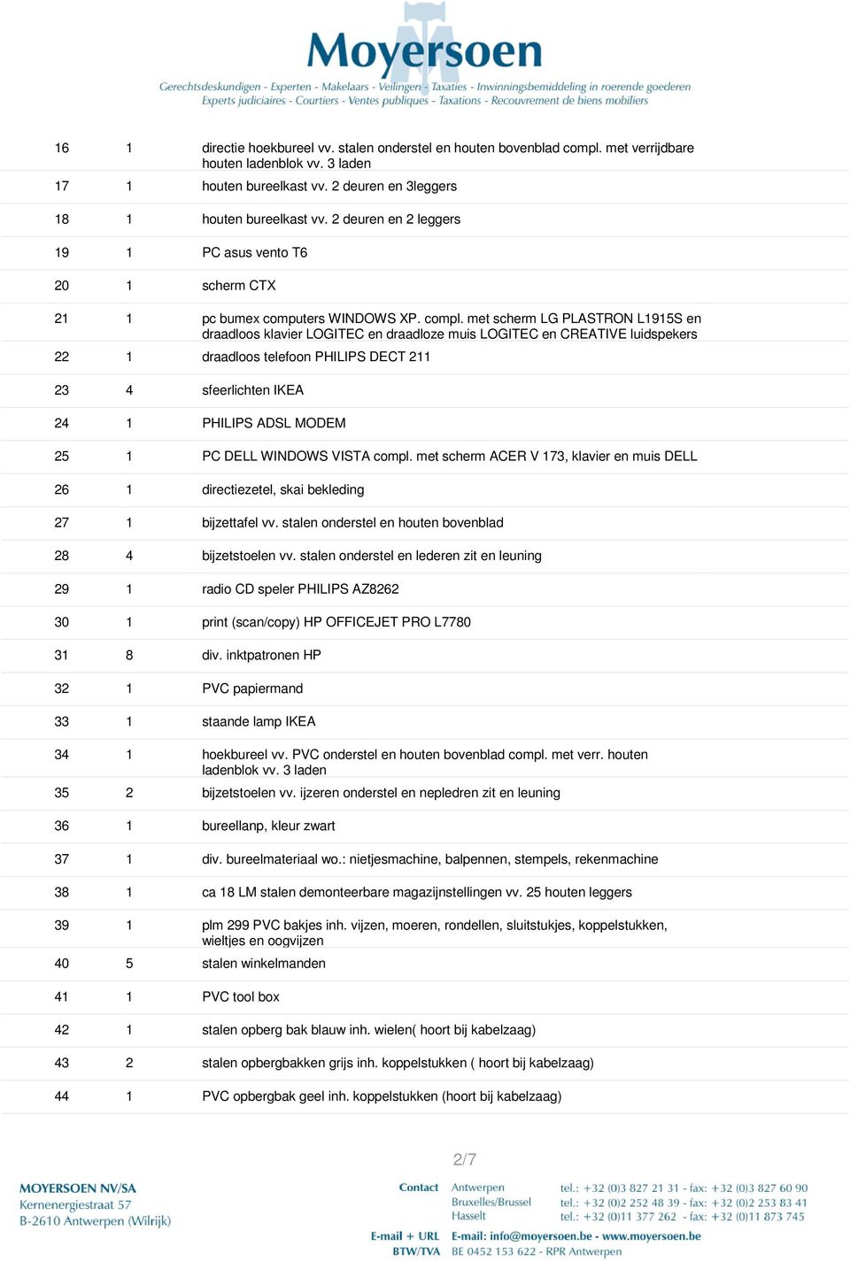 met scherm LG PLASTRON L1915S en draadloos klavier LOGITEC en draadloze muis LOGITEC en CREATIVE luidspekers 22 1 draadloos telefoon PHILIPS DECT 211 23 4 sfeerlichten IKEA 24 1 PHILIPS ADSL MODEM 25