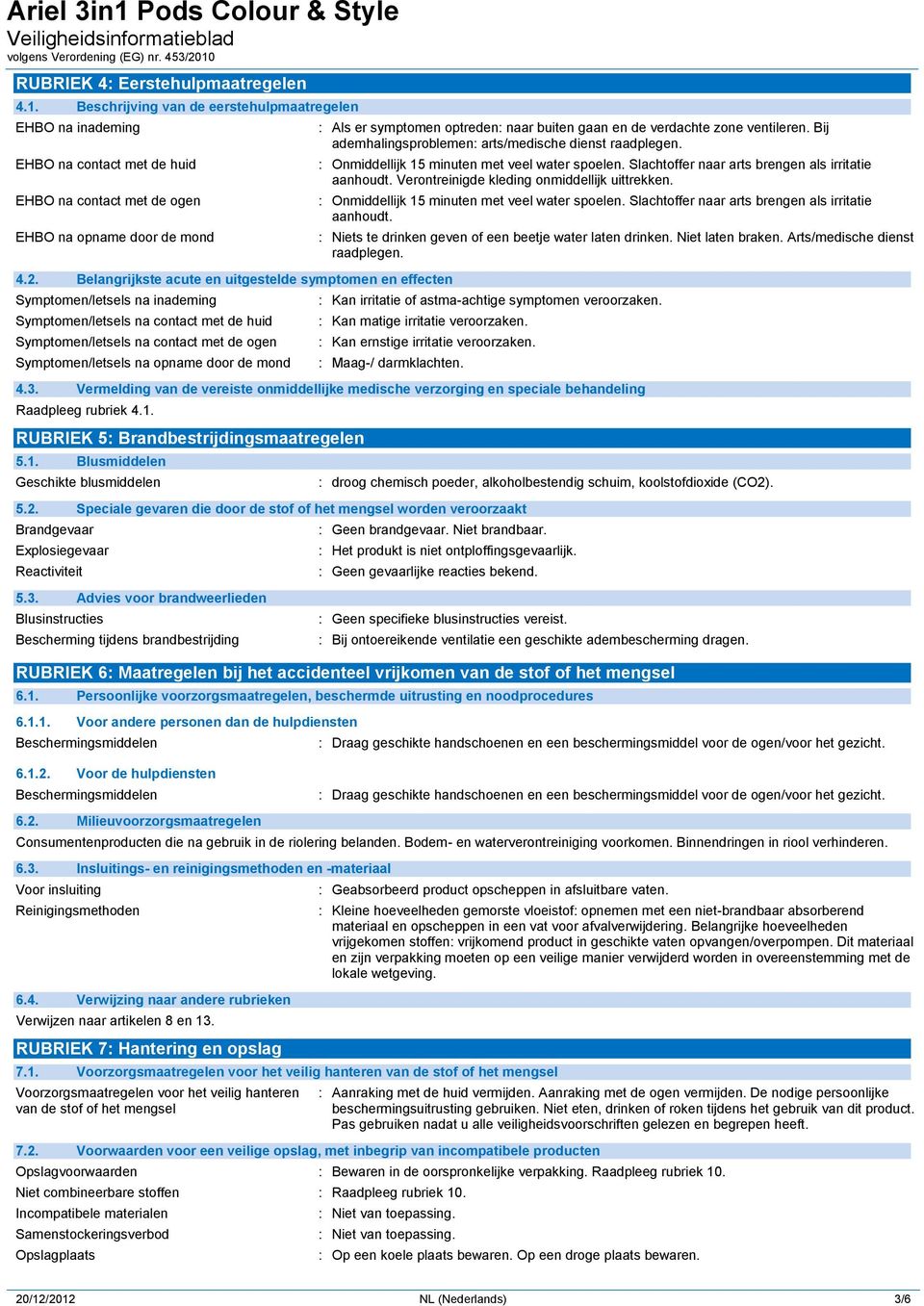 door de mond : Als er symptomen optreden: naar buiten gaan en de verdachte zone ventileren. Bij ademhalingsproblemen: arts/medische dienst raadplegen. : Onmiddellijk 15 minuten met veel water spoelen.