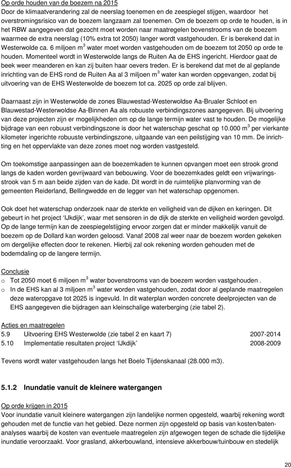 Er is berekend dat in Westerwolde ca. 6 miljoen m 3 water moet worden vastgehouden om de boezem tot 2050 op orde te houden. Momenteel wordt in Westerwolde langs de Ruiten Aa de EHS ingericht.