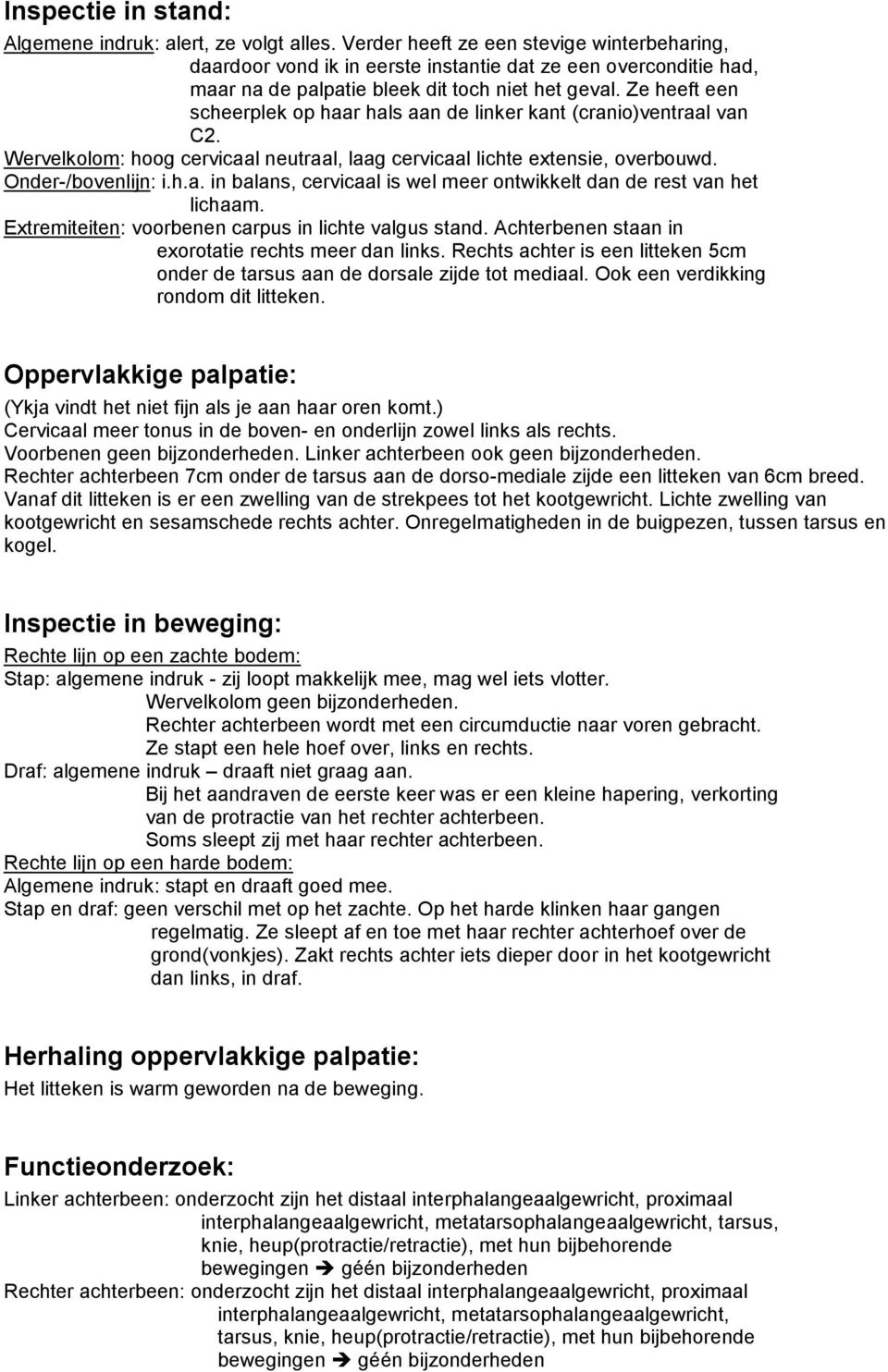 Ze heeft een scheerplek op haar hals aan de linker kant (cranio)ventraal van C2. Wervelkolom: hoog cervicaal neutraal, laag cervicaal lichte extensie, overbouwd. Onder-/bovenlijn: i.h.a. in balans, cervicaal is wel meer ontwikkelt dan de rest van het lichaam.