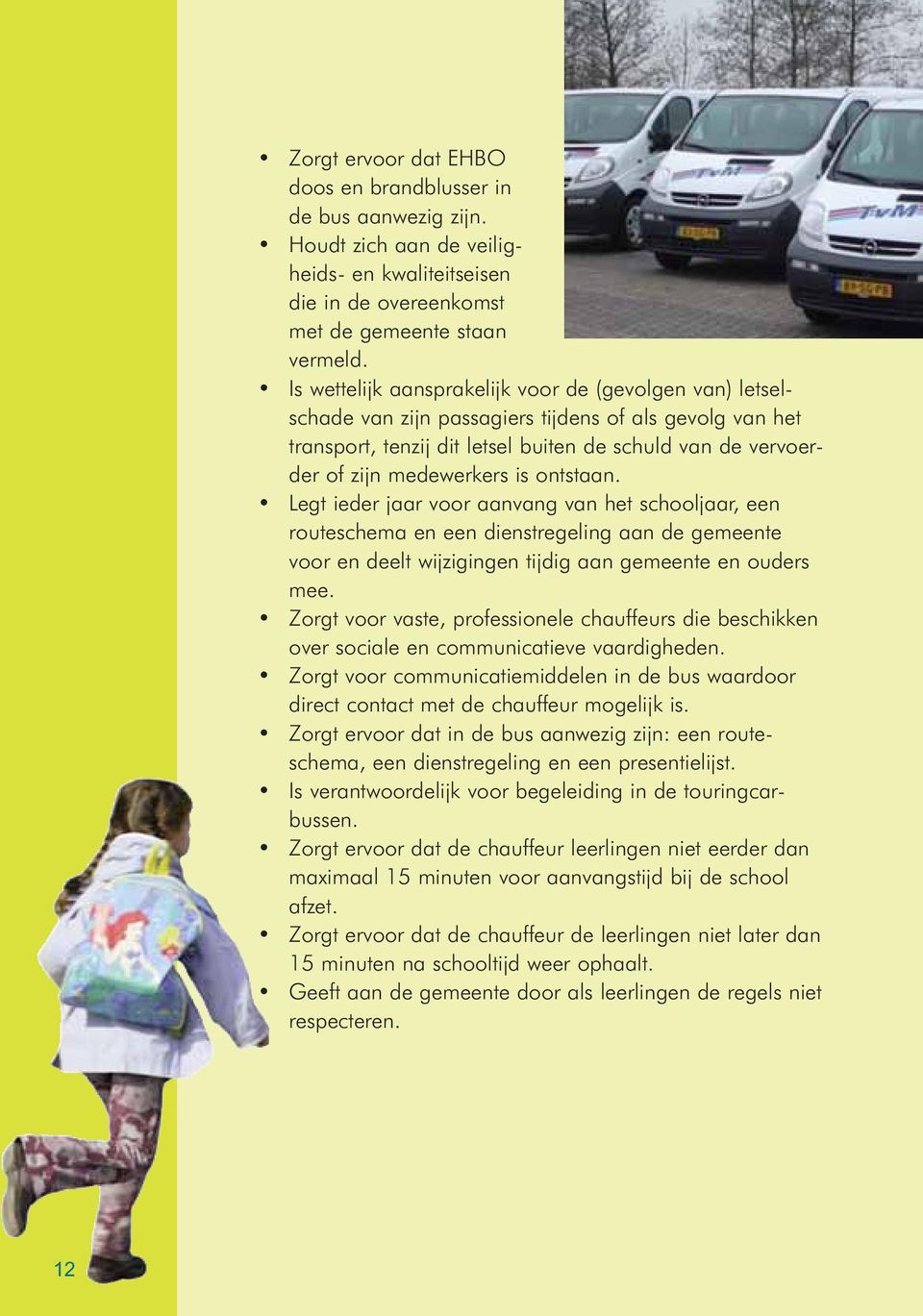 ontstaan. Legt ieder jaar voor aanvang van het schooljaar, een routeschema en een dienstregeling aan de gemeente voor en deelt wijzigingen tijdig aan gemeente en ouders mee.