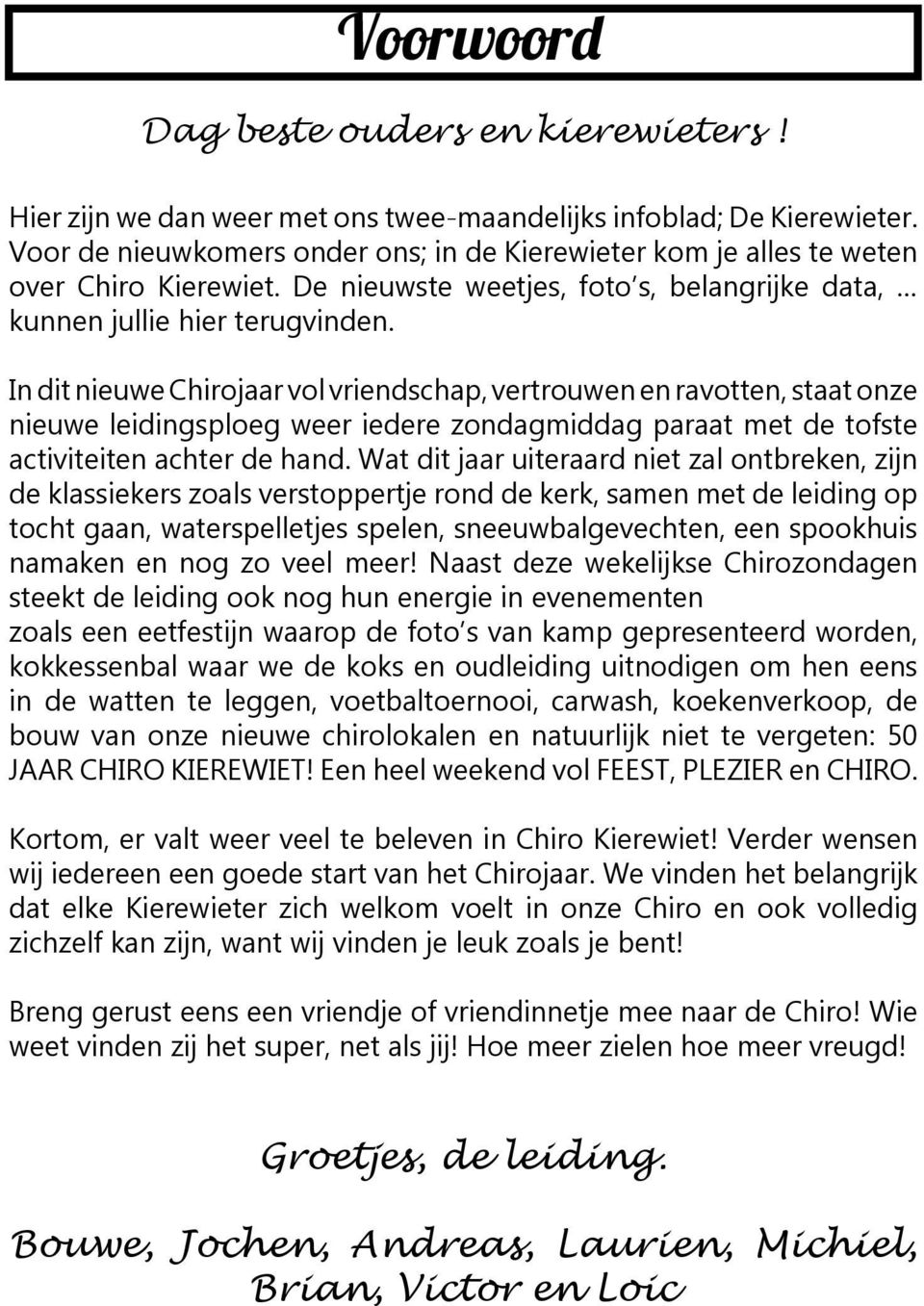 In dit nieuwe Chirojaar vol vriendschap, vertrouwen en ravotten, staat onze nieuwe leidingsploeg weer iedere zondagmiddag paraat met de tofste activiteiten achter de hand.