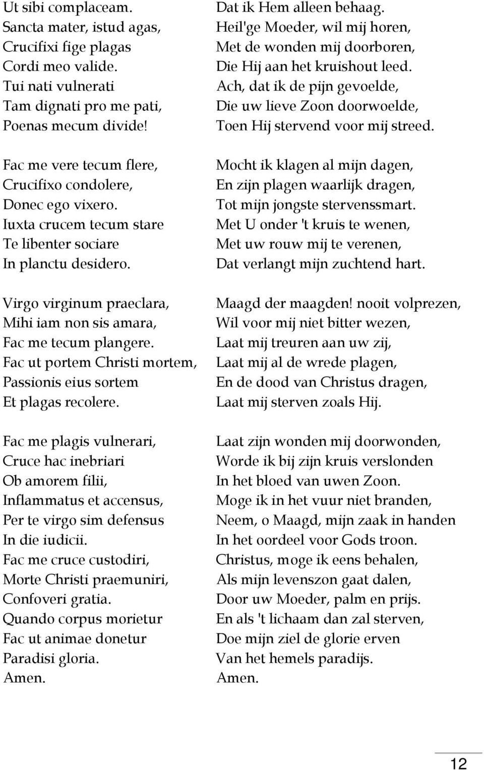 Virgo virginum praeclara, Mihi iam non sis amara, Fac me tecum plangere. Fac ut portem Christi mortem, Passionis eius sortem Et plagas recolere.