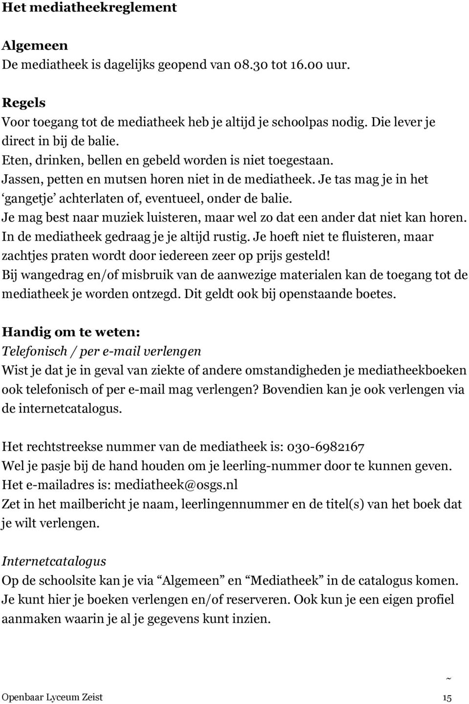 Je tas mag je in het gangetje achterlaten of, eventueel, onder de balie. Je mag best naar muziek luisteren, maar wel zo dat een ander dat niet kan horen. In de mediatheek gedraag je je altijd rustig.