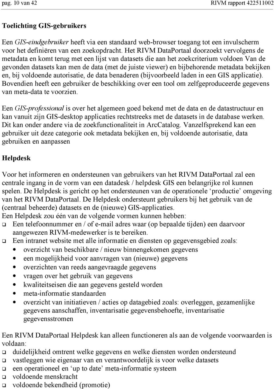 bijbehorende metadata bekijken en, bij voldoende autorisatie, de data benaderen (bijvoorbeeld laden in een GIS applicatie).