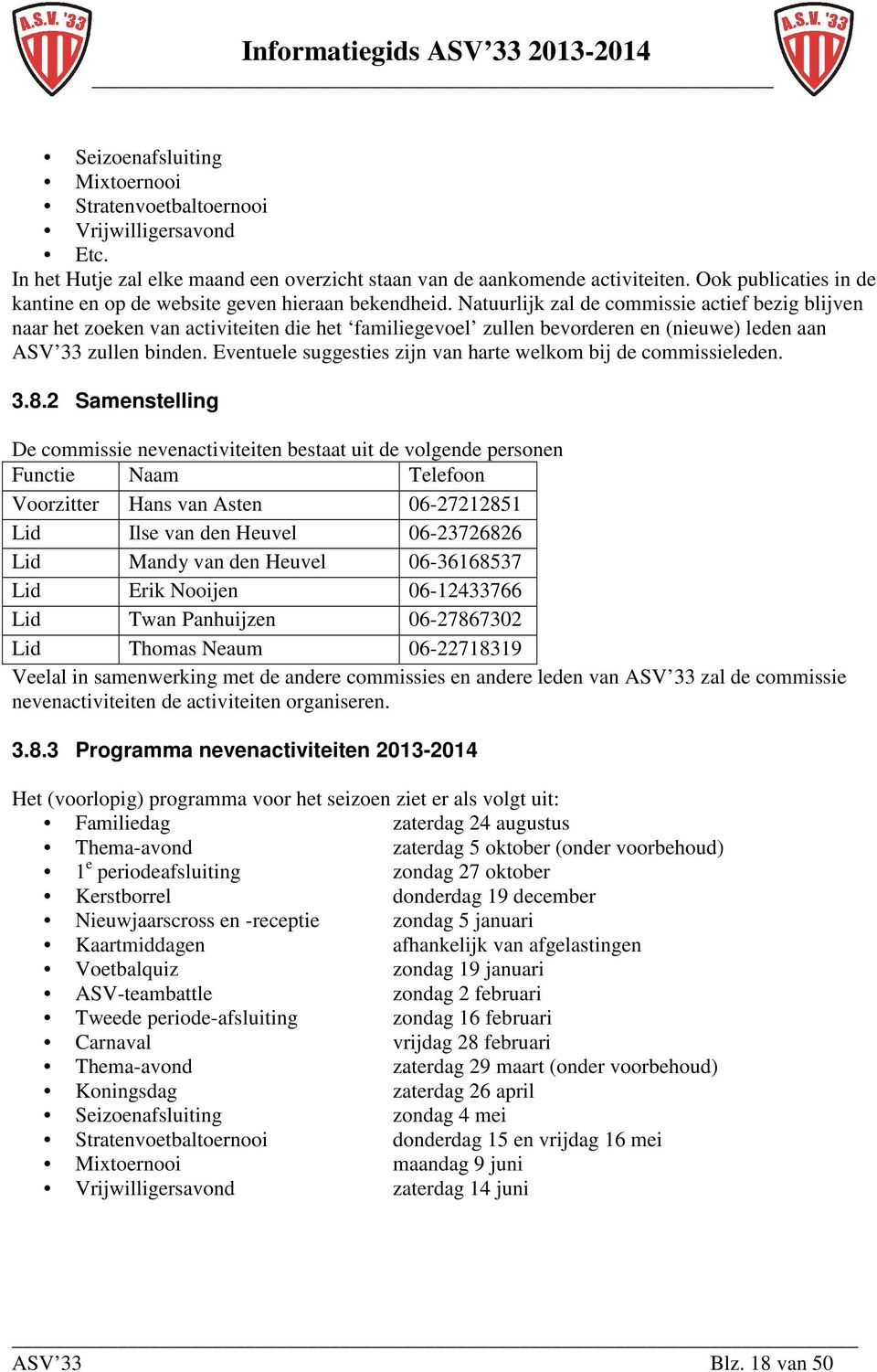 Natuurlijk zal de commissie actief bezig blijven naar het zoeken van activiteiten die het familiegevoel zullen bevorderen en (nieuwe) leden aan ASV 33 zullen binden.