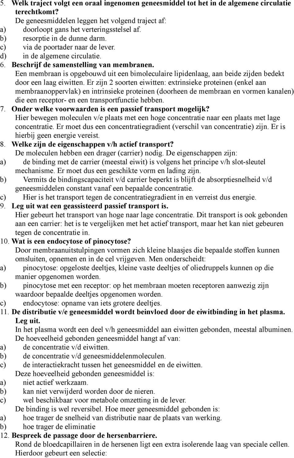 Een membraan is opgebouwd uit een bimoleculaire lipidenlaag, aan beide zijden bedekt door een laag eiwitten.