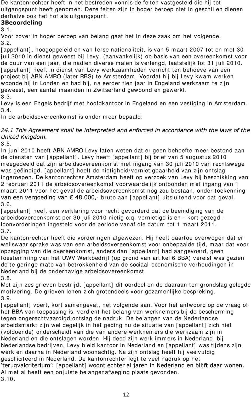 [appellant], hoogopgeleid en van Ierse nationaliteit, is van 5 maart 2007 tot en met 30 juli 2010 in dienst geweest bij Levy, (aanvankelijk) op basis van een overeenkomst voor de duur van een jaar,