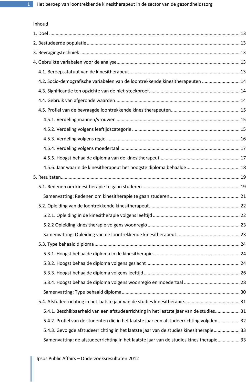 .. 14 4.4. Gebruik van afgeronde waarden... 14 4.5. Profiel van de bevraagde loontrekkende kinesitherapeuten... 15 4.5.1. Verdeling mannen/vrouwen... 15 4.5.2. Verdeling volgens leeftijdscategorie.