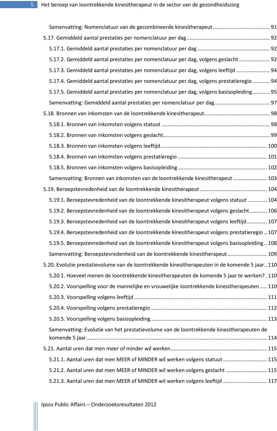 .. 92 5.17.3. Gemiddeld aantal prestaties per nomenclatuur per dag, volgens leeftijd... 94 5.17.4. Gemiddeld aantal prestaties per nomenclatuur per dag, volgens prestatieregio... 94 5.17.5. Gemiddeld aantal prestaties per nomenclatuur per dag, volgens basisopleiding.