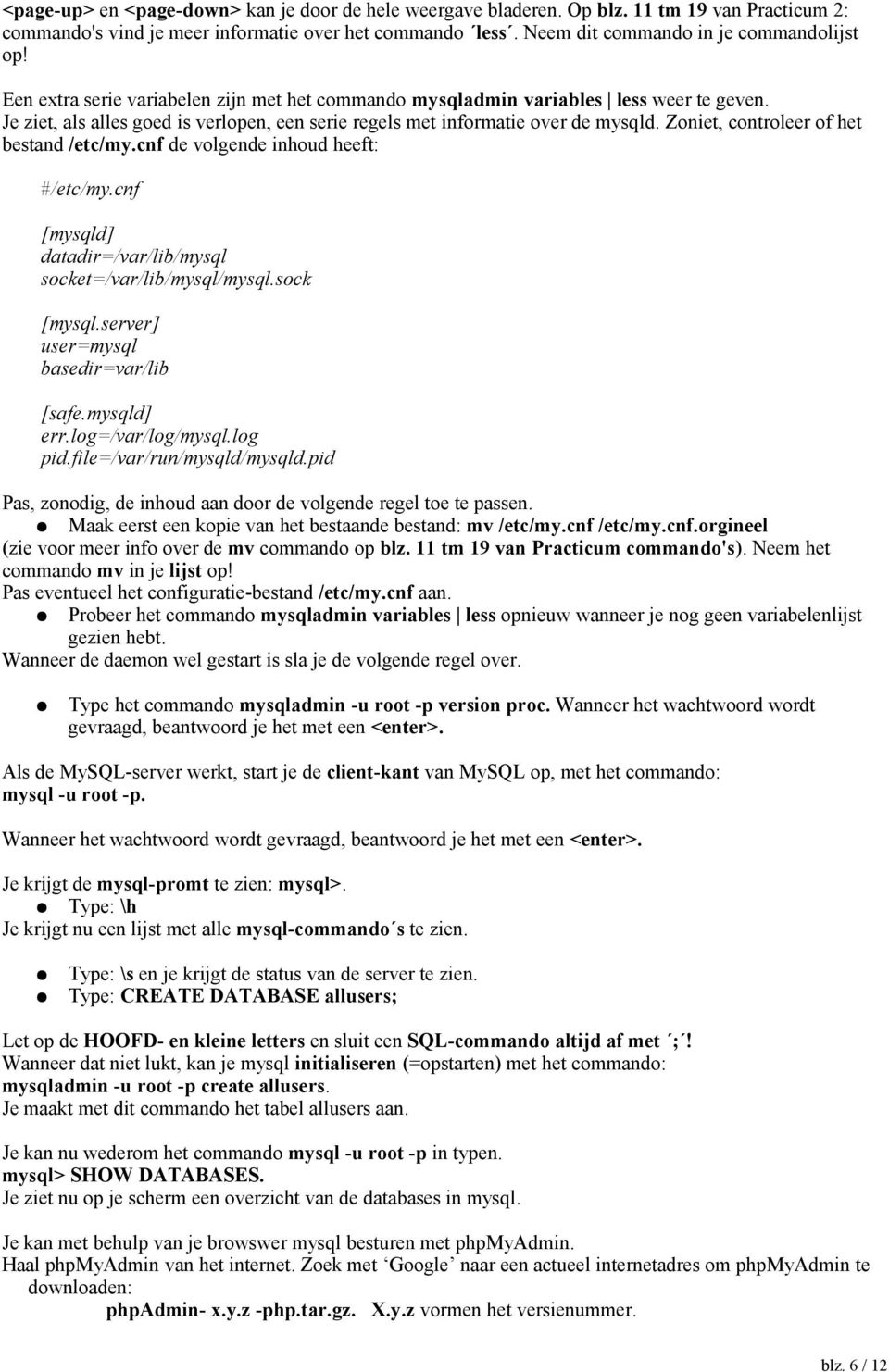 Zoniet, controleer of het bestand /etc/my.cnf de volgende inhoud heeft: #/etc/my.cnf [mysqld] datadir=/var/lib/mysql socket=/var/lib/mysql/mysql.sock [mysql.server] user=mysql basedir=var/lib [safe.