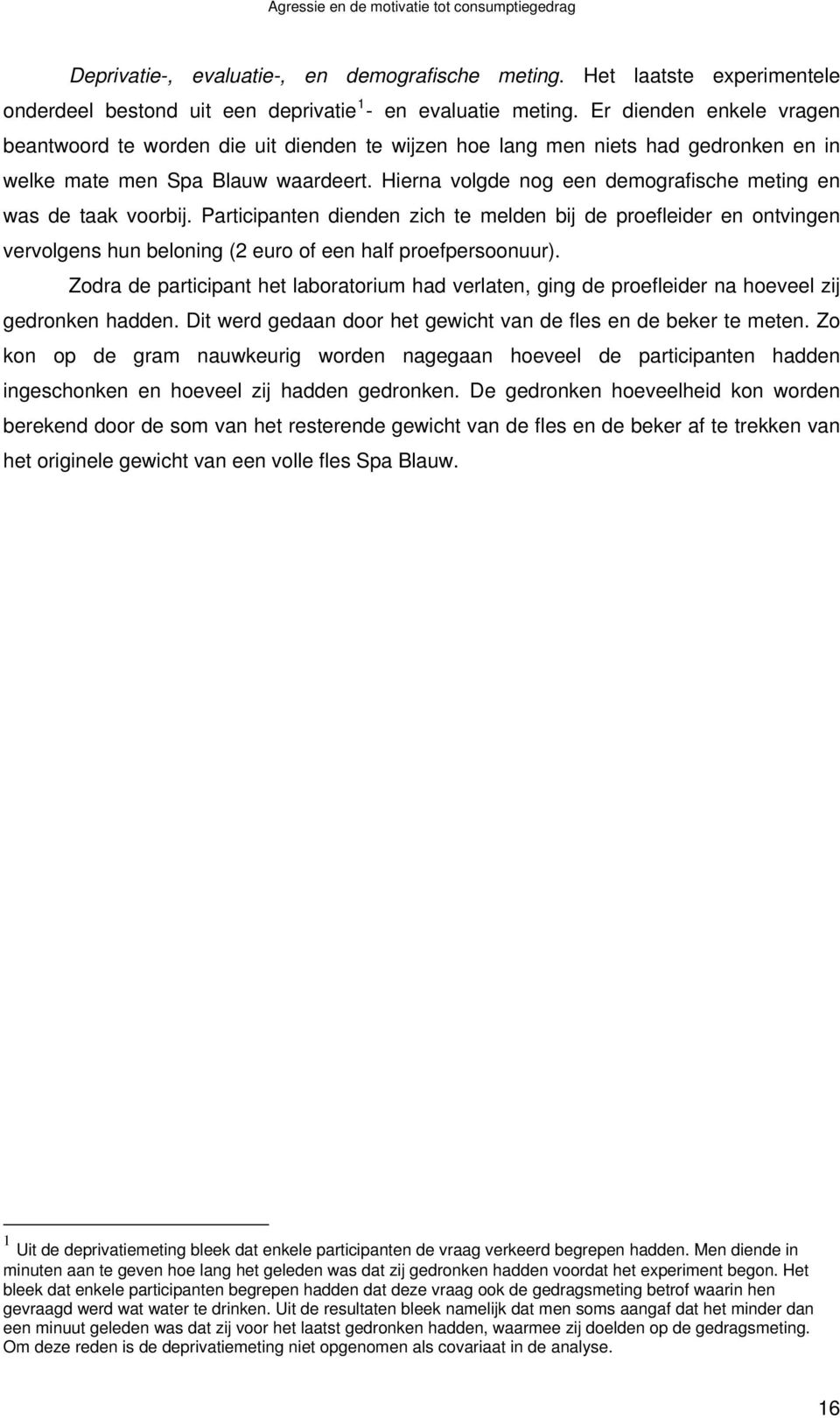 Hierna volgde nog een demografische meting en was de taak voorbij. Participanten dienden zich te melden bij de proefleider en ontvingen vervolgens hun beloning (2 euro of een half proefpersoonuur).