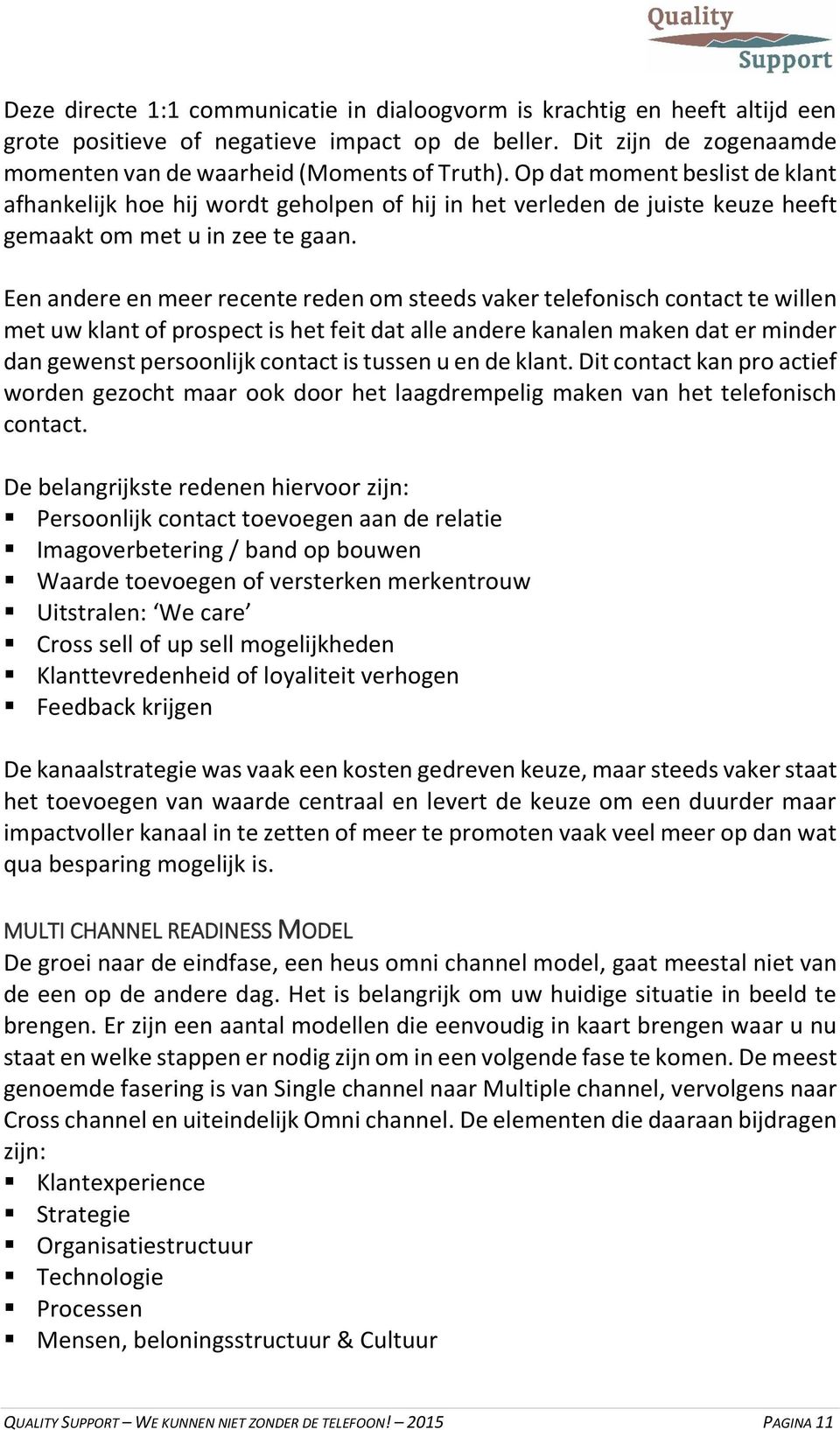 Een andere en meer recente reden om steeds vaker telefonisch contact te willen met uw klant of prospect is het feit dat alle andere kanalen maken dat er minder dan gewenst persoonlijk contact is