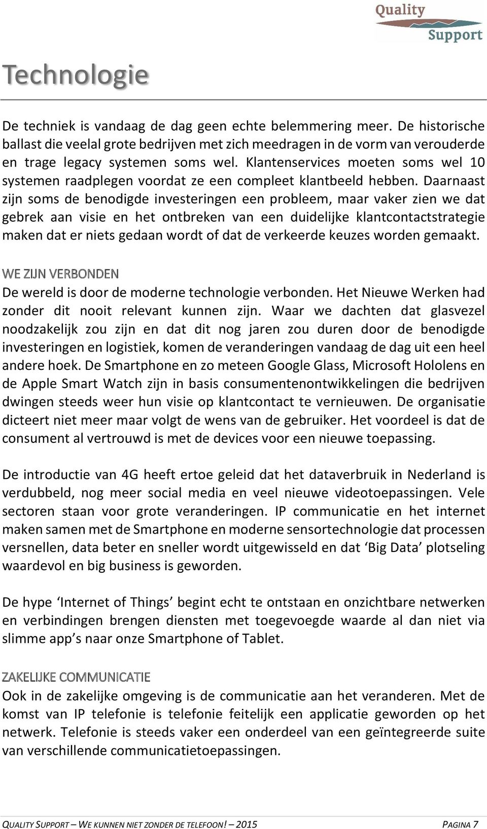 Daarnaast zijn soms de benodigde investeringen een probleem, maar vaker zien we dat gebrek aan visie en het ontbreken van een duidelijke klantcontactstrategie maken dat er niets gedaan wordt of dat