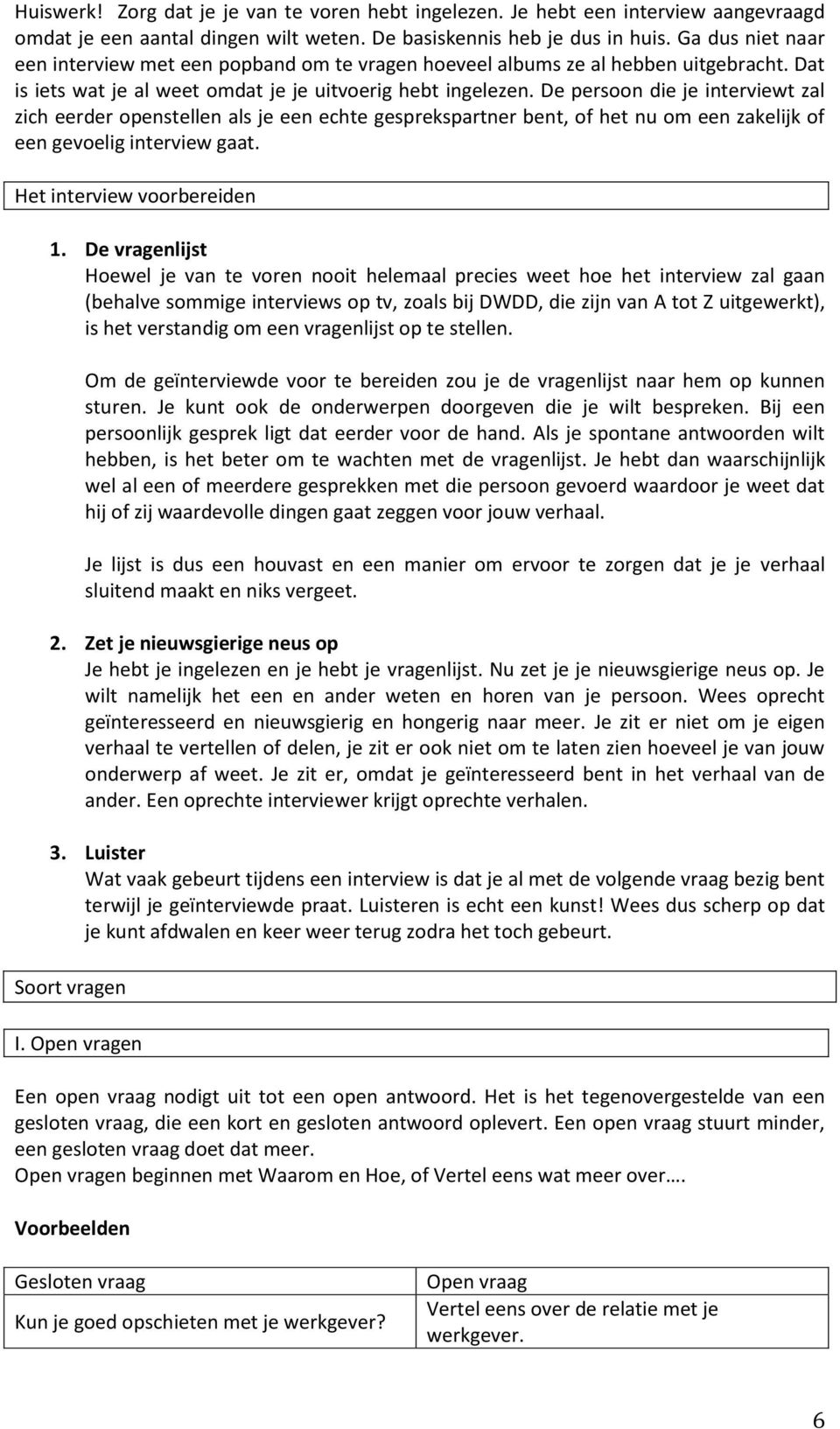 De persoon die je interviewt zal zich eerder openstellen als je een echte gesprekspartner bent, of het nu om een zakelijk of een gevoelig interview gaat. Het interview voorbereiden 1.