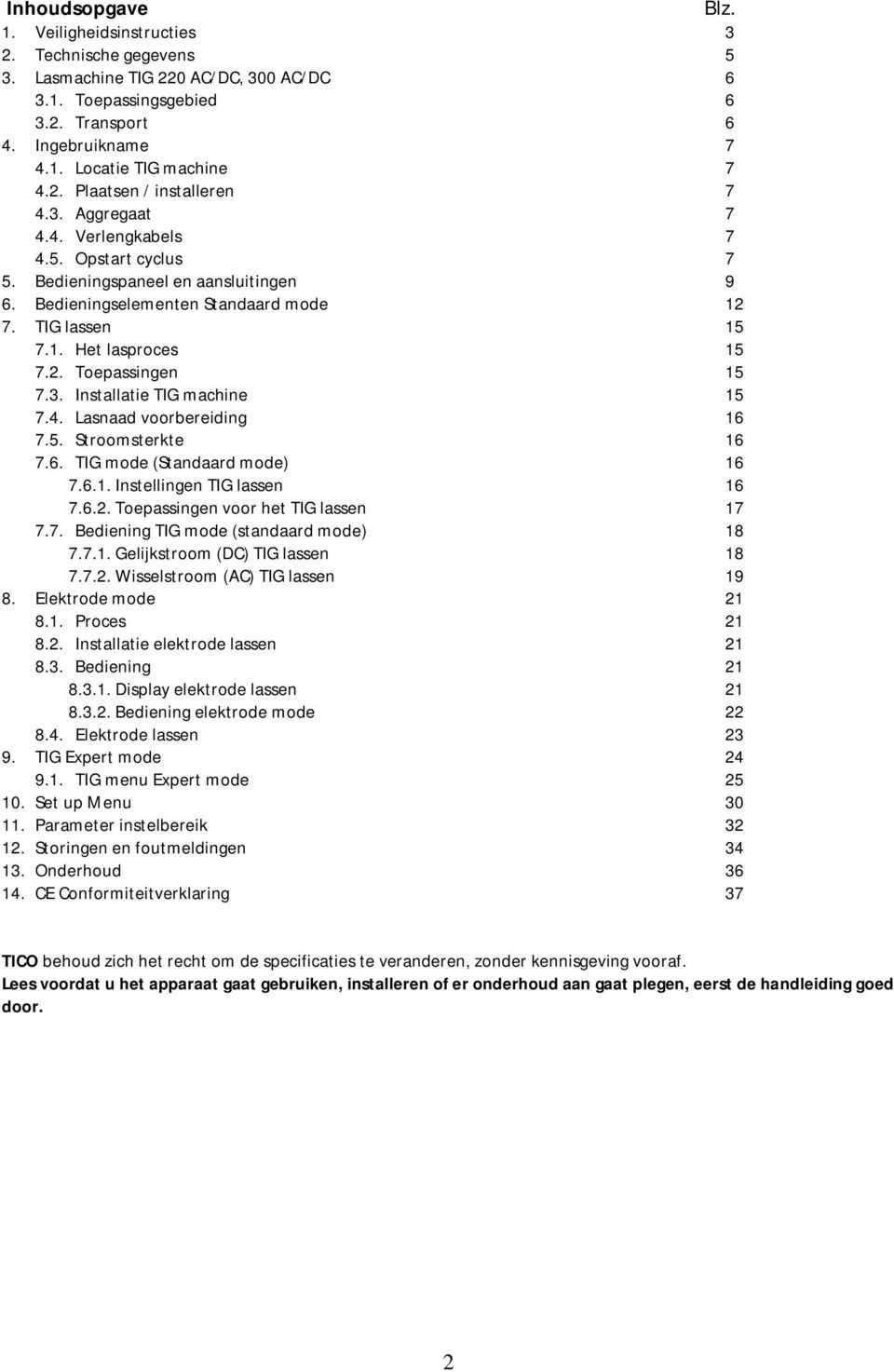 2. Toepassingen 15 7.3. Installatie TIG machine 15 7.4. Lasnaad voorbereiding 16 7.5. Stroomsterkte 16 7.6. TIG mode (Standaard mode) 16 7.6.1. Instellingen TIG lassen 16 7.6.2. Toepassingen voor het TIG lassen 17 7.