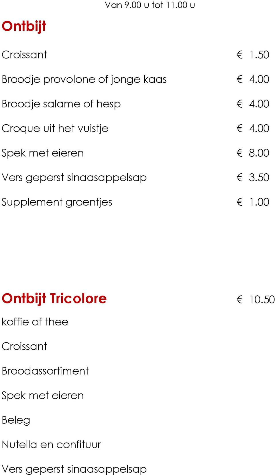 00 Vers geperst sinaasappelsap 3.50 Supplement groentjes 1.00 Ontbijt Tricolore 10.