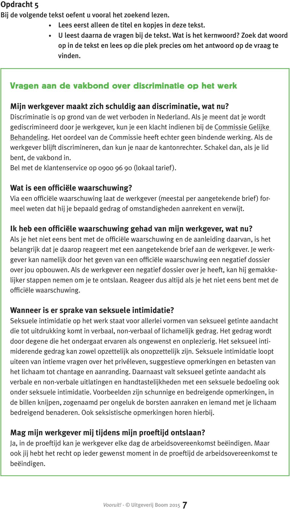 Vragen aan de vakbond over discriminatie op het werk Mijn werkgever maakt zich schuldig aan discriminatie, wat nu? Discriminatie is op grond van de wet verboden in Nederland.
