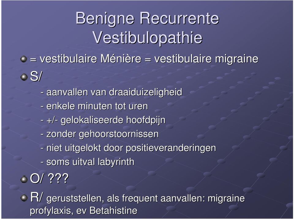 - zonder gehoorstoornissen - niet uitgelokt door positieveranderingen - soms uitval