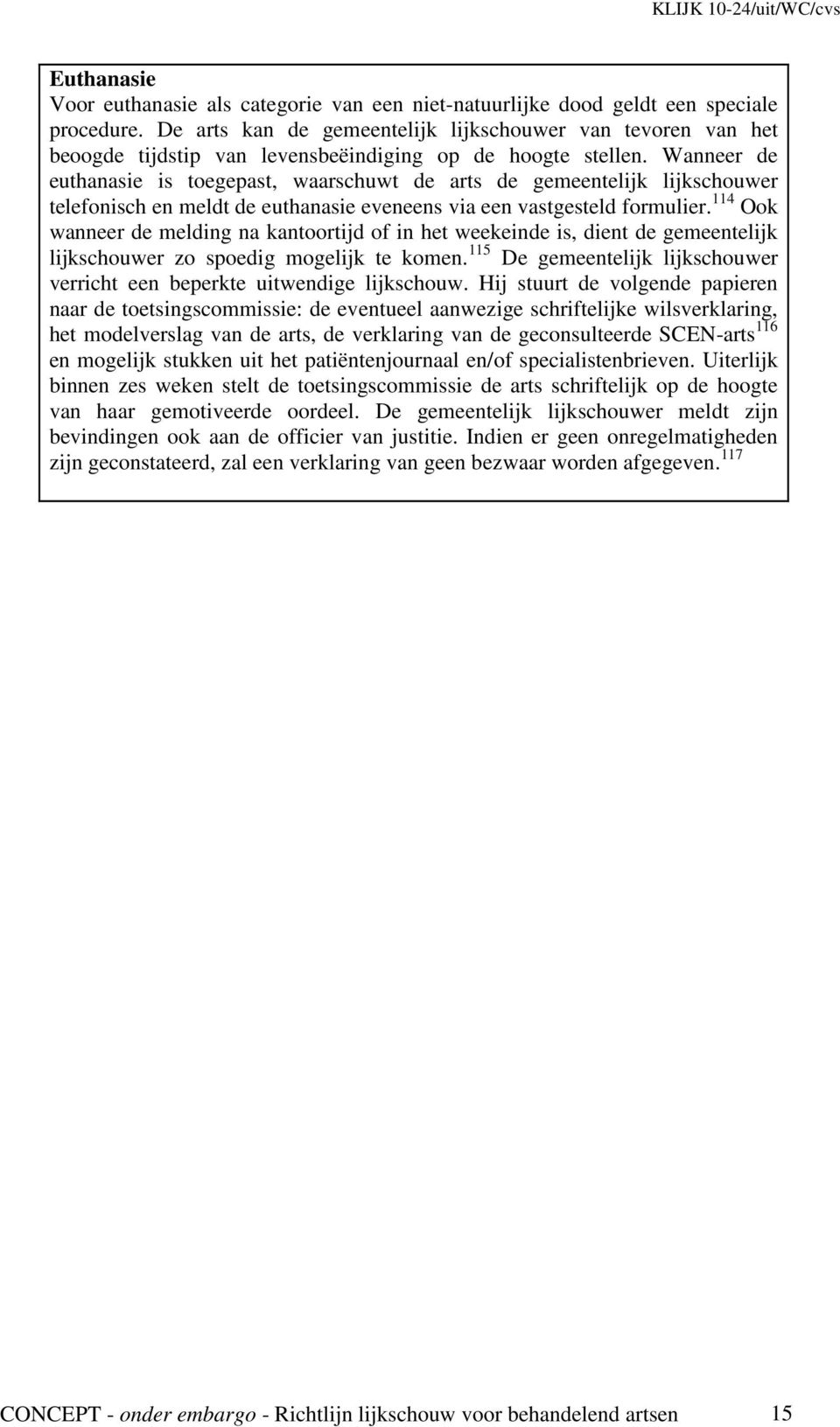 Wanneer de euthanasie is toegepast, waarschuwt de arts de gemeentelijk lijkschouwer telefonisch en meldt de euthanasie eveneens via een vastgesteld formulier.