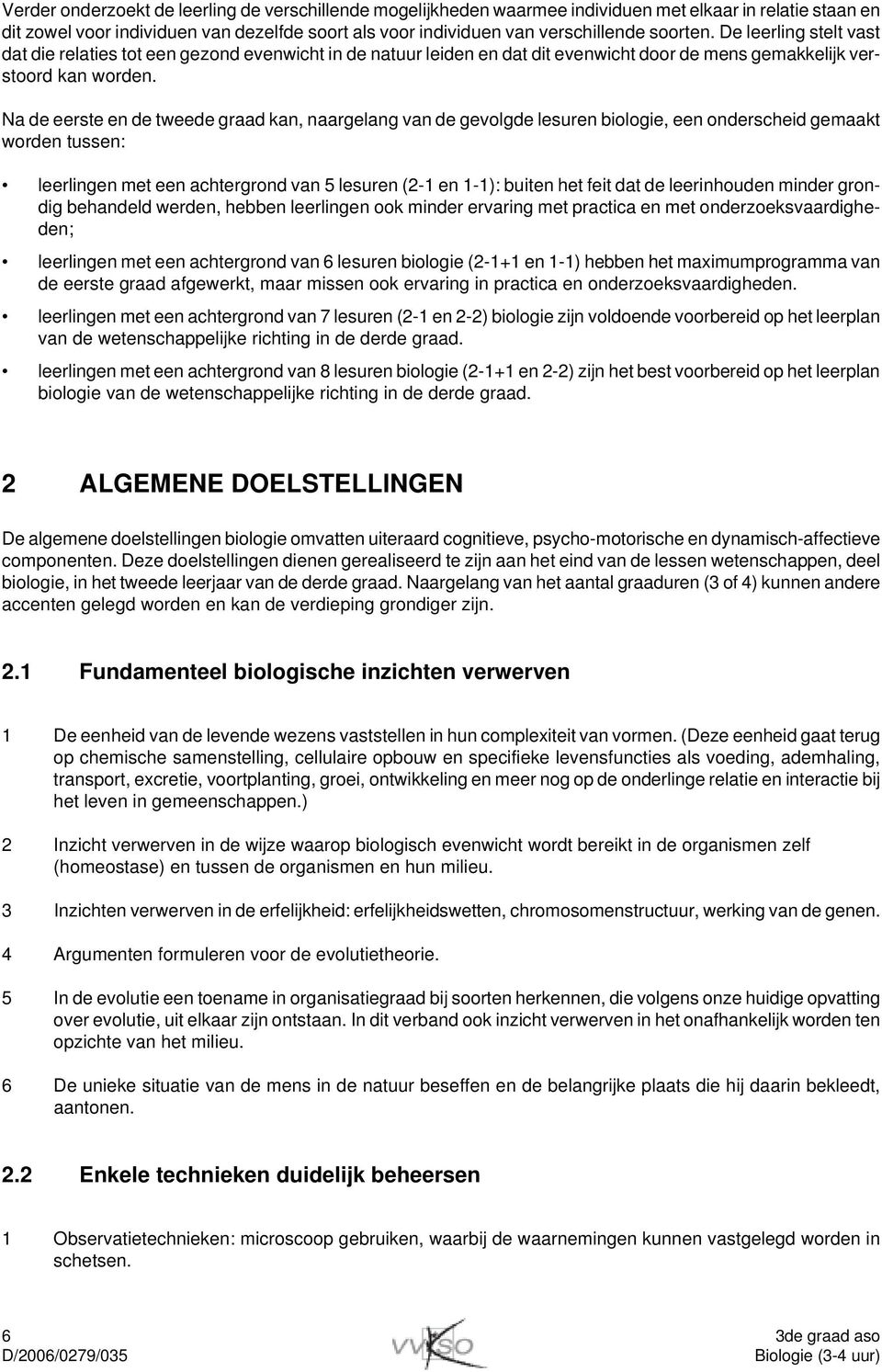 Na de eerste en de tweede graad kan, naargelang van de gevolgde lesuren biologie, een onderscheid gemaakt worden tussen: leerlingen met een achtergrond van 5 lesuren (2-1 en 1-1): buiten het feit dat