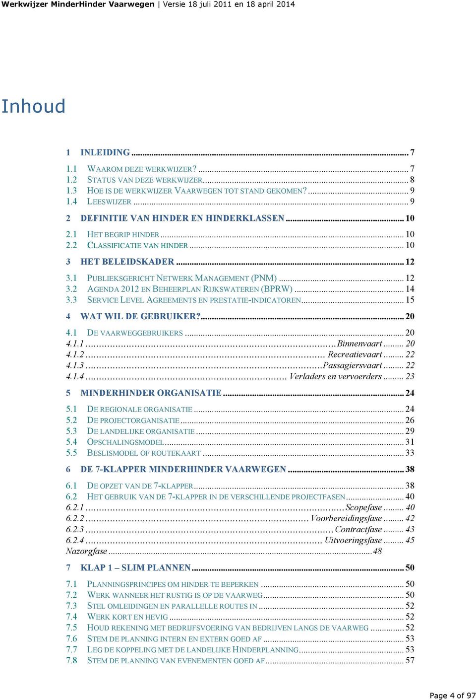 .. 14 3.3 SERVICE LEVEL AGREEMENTS EN PRESTATIE-INDICATOREN... 15 4 WAT WIL DE GEBRUIKER?... 20 4.1 DE VAARWEGGEBRUIKERS... 20 4.1.1...Binnenvaart... 20 4.1.2... Recreatievaart... 22 4.1.3...Passagiersvaart.