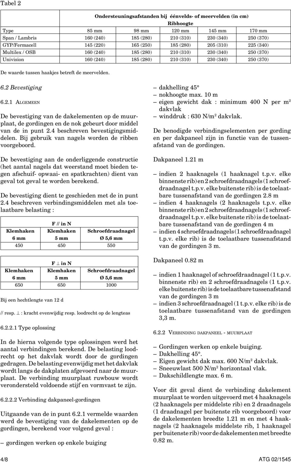 betreft de meervelden. 6.2 Bevestiging 6.2.1 ALGEMEEN De bevestiging van de dakelementen op de muurplaat, de gordingen en de nok gebeurt door middel van de in punt 2.4 beschreven bevestigingsmiddelen.