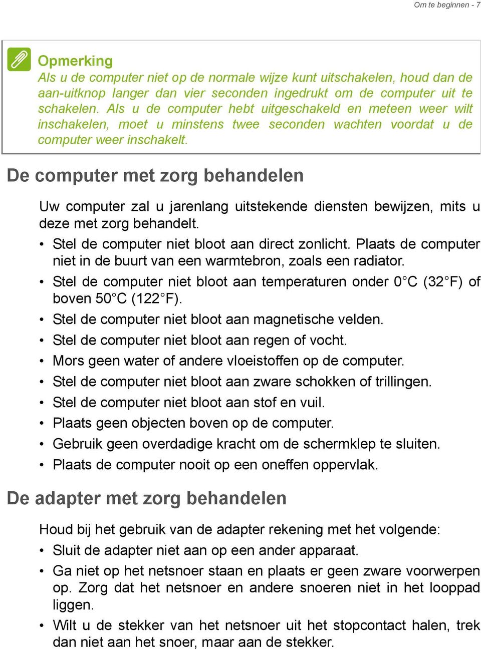 De computer met zorg behandelen Uw computer zal u jarenlang uitstekende diensten bewijzen, mits u deze met zorg behandelt. Stel de computer niet bloot aan direct zonlicht.