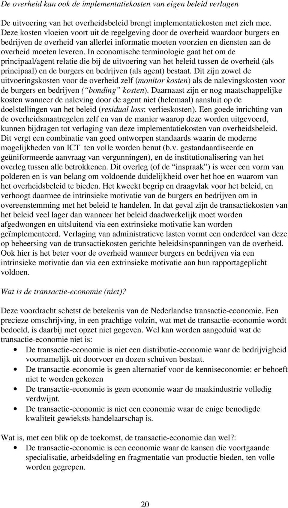 In economische terminologie gaat het om de principaal/agent relatie die bij de uitvoering van het beleid tussen de overheid (als principaal) en de burgers en bedrijven (als agent) bestaat.