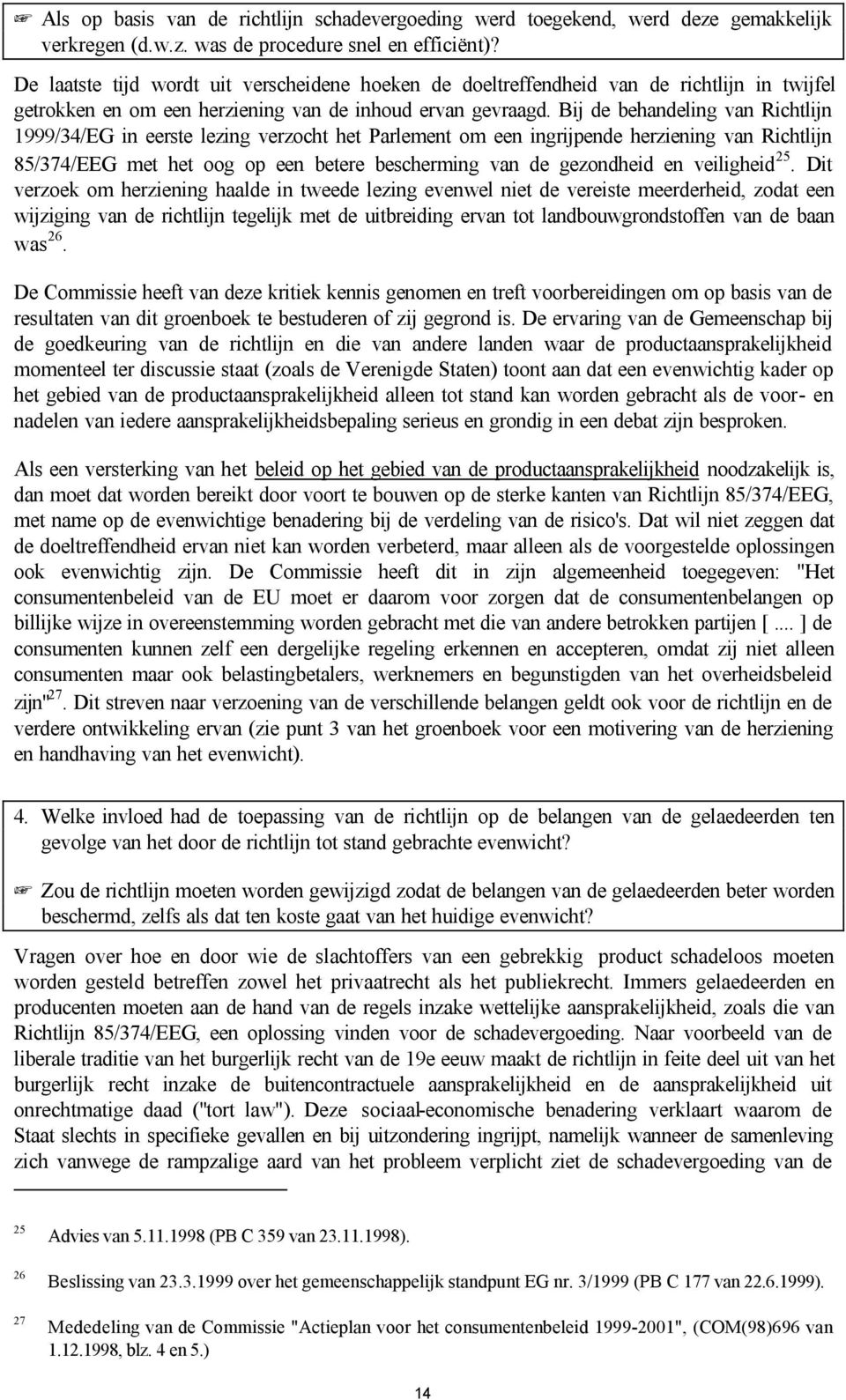 Bij de behandeling van Richtlijn 1999/34/EG in eerste lezing verzocht het Parlement om een ingrijpende herziening van Richtlijn 85/374/EEG met het oog op een betere bescherming van de gezondheid en