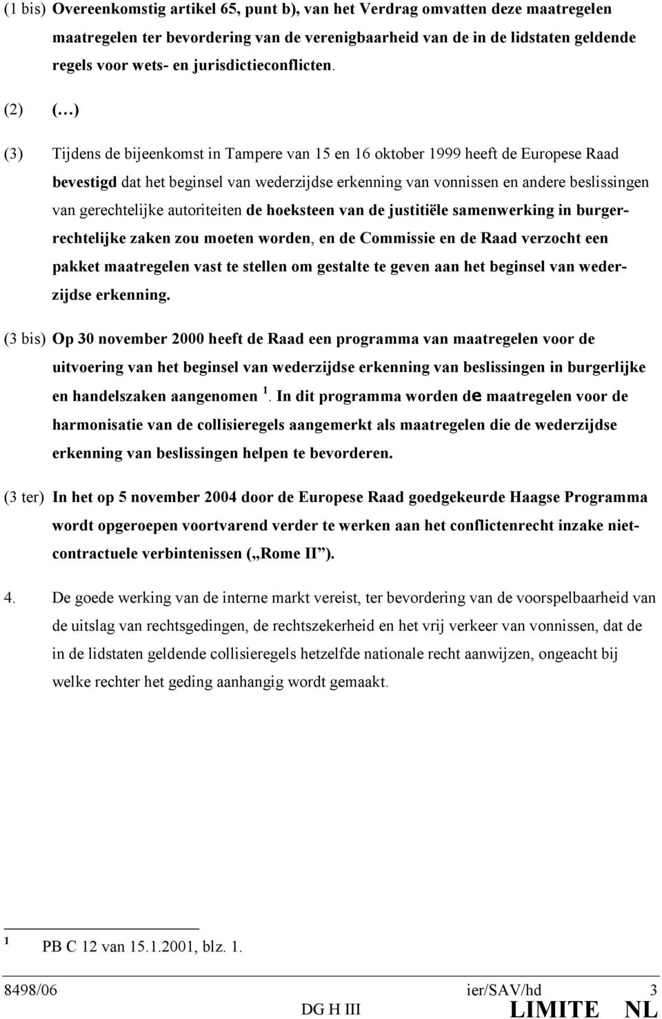 (2) ( ) (3) Tijdens de bijeenkomst in Tampere van 15 en 16 oktober 1999 heeft de Europese Raad bevestigd dat het beginsel van wederzijdse erkenning van vonnissen en andere beslissingen van