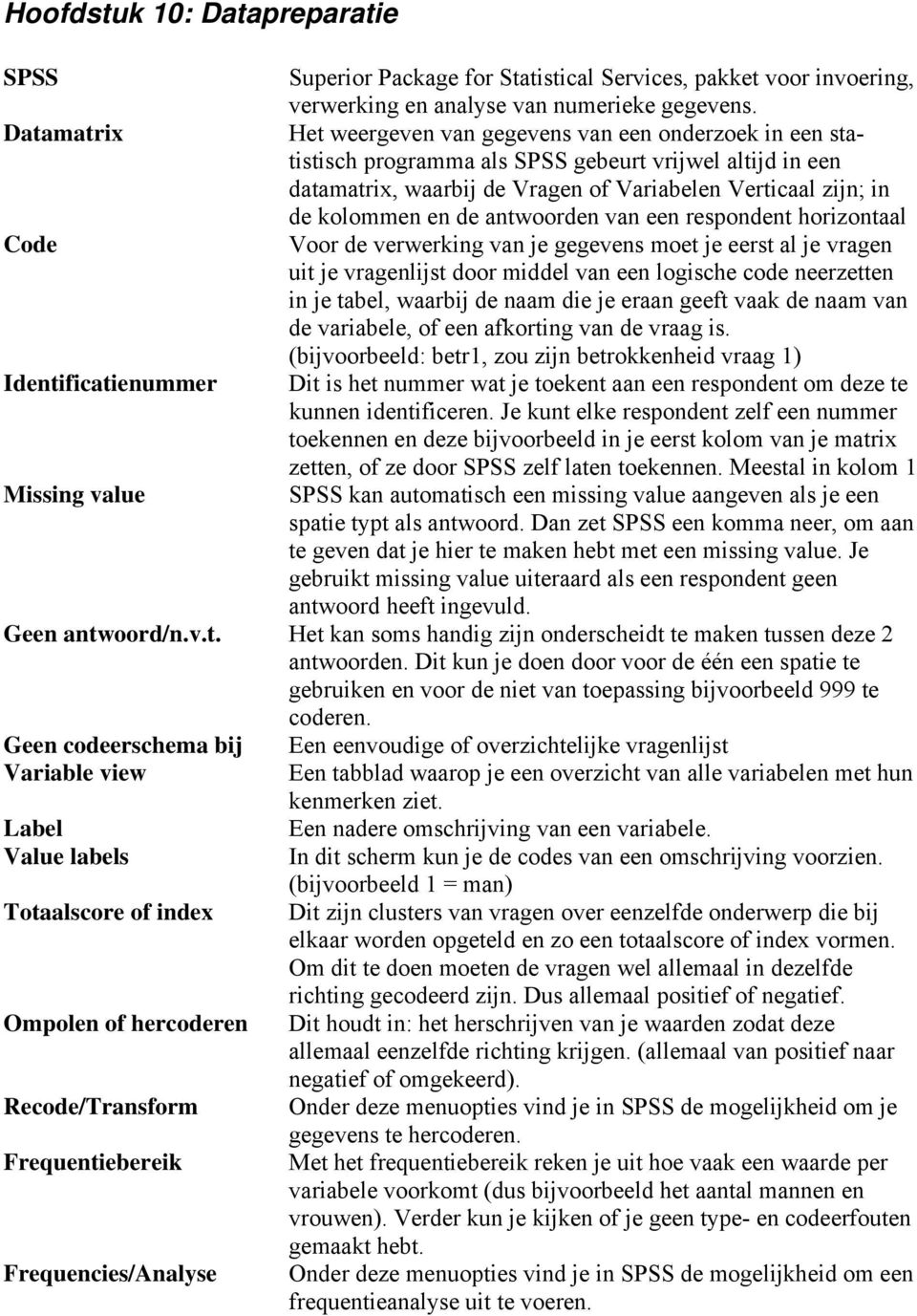 en de antwoorden van een respondent horizontaal Code Voor de verwerking van je gegevens moet je eerst al je vragen uit je vragenlijst door middel van een logische code neerzetten in je tabel, waarbij