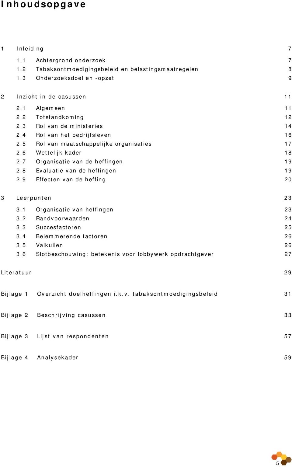 8 Evaluatie van de heffingen 19 2.9 Effecten van de heffing 20 3 Leerpunten 23 3.1 Organisatie van heffingen 23 3.2 Randvoorwaarden 24 3.3 Succesfactoren 25 3.4 Belemmerende factoren 26 3.