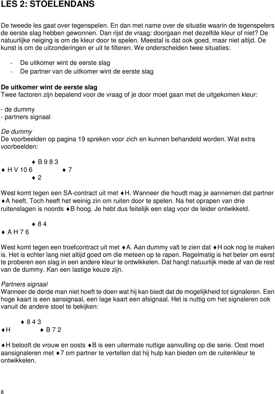 We onderscheiden twee situaties: - De uitkomer wint de eerste slag - De partner van de uitkomer wint de eerste slag De uitkomer wint de eerste slag Twee factoren zijn bepalend voor de vraag of je