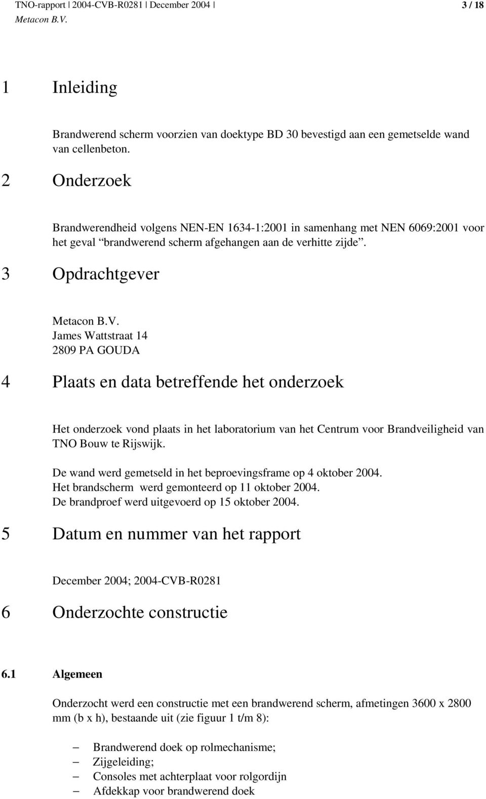 3 Opdrachtgever James Wattstraat 14 2809 PA GOUDA 4 Plaats en data betreffende het onderzoek Het onderzoek vond plaats in het laboratorium van het Centrum voor Brandveiligheid van TNO Bouw te