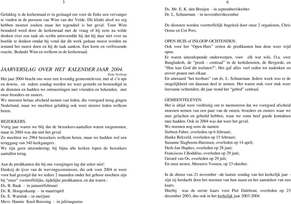 gedaan moest worden en iemand het moest doen en hij de taak aankon. Een korte en verfrissende reactie. Bedankt Wim en welkom in de kerkenraad. JAARVERSLAG OVER HET KALENDER JAAR 2004.