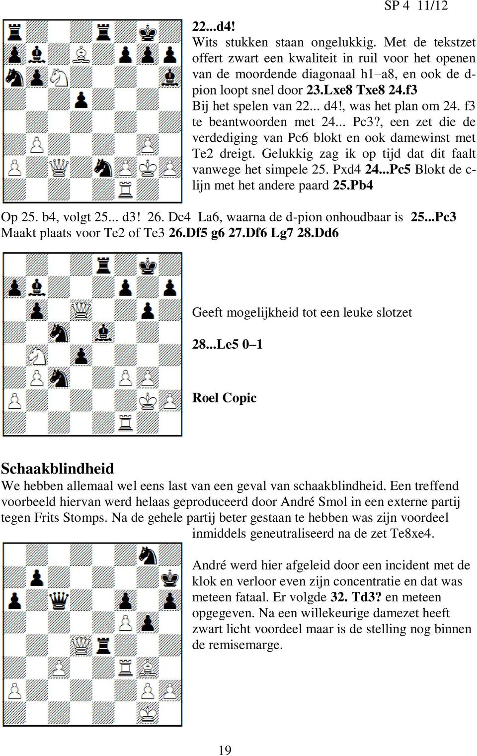Gelukkig zag ik op tijd dat dit faalt vanwege het simpele 25. Pxd4 24...Pc5 Blokt de c- lijn met het andere paard 25.Pb4 Op 25. b4, volgt 25... d3! 26. Dc4 La6, waarna de d-pion onhoudbaar is 25.