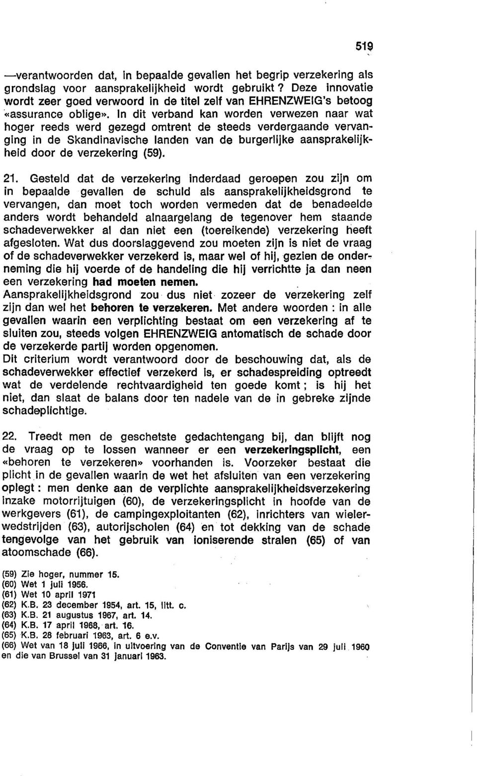 In dit verband kan worden verwezen naar wat hoger reeds werd gezegd omtrent de steeds verdergaande vervanging in de Skandinavische Ianden van de burgerlijke aansprakelijkheid door de verzekering (59).