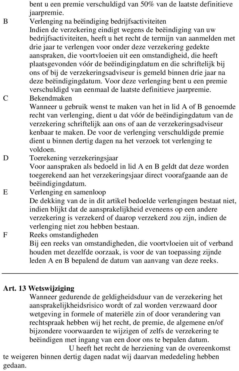 voor onder deze verzekering gedekte aanspraken, die voortvloeien uit een omstandigheid, die heeft plaatsgevonden vóór de beëindigingdatum en die schriftelijk bij ons of bij de verzekeringsadviseur is