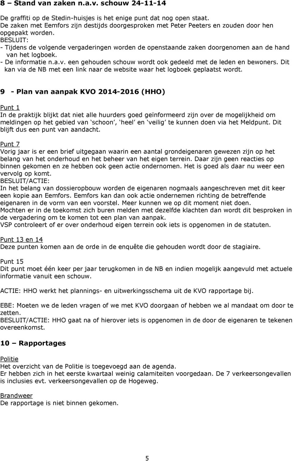 - Tijdens de volgende vergaderingen worden de openstaande zaken doorgenomen aan de hand van het logboek. - De informatie n.a.v. een gehouden schouw wordt ook gedeeld met de leden en bewoners.