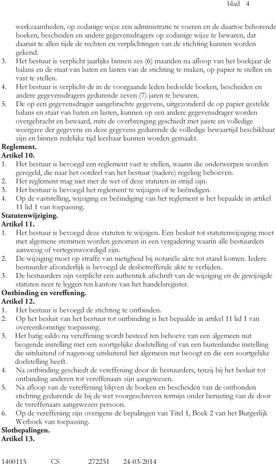 Het bestuur is verplicht jaarlijks binnen zes (6) maanden na afloop van het boekjaar de balans en de staat van baten en lasten van de stichting te maken, op papier te stellen en vast te stellen. 4.