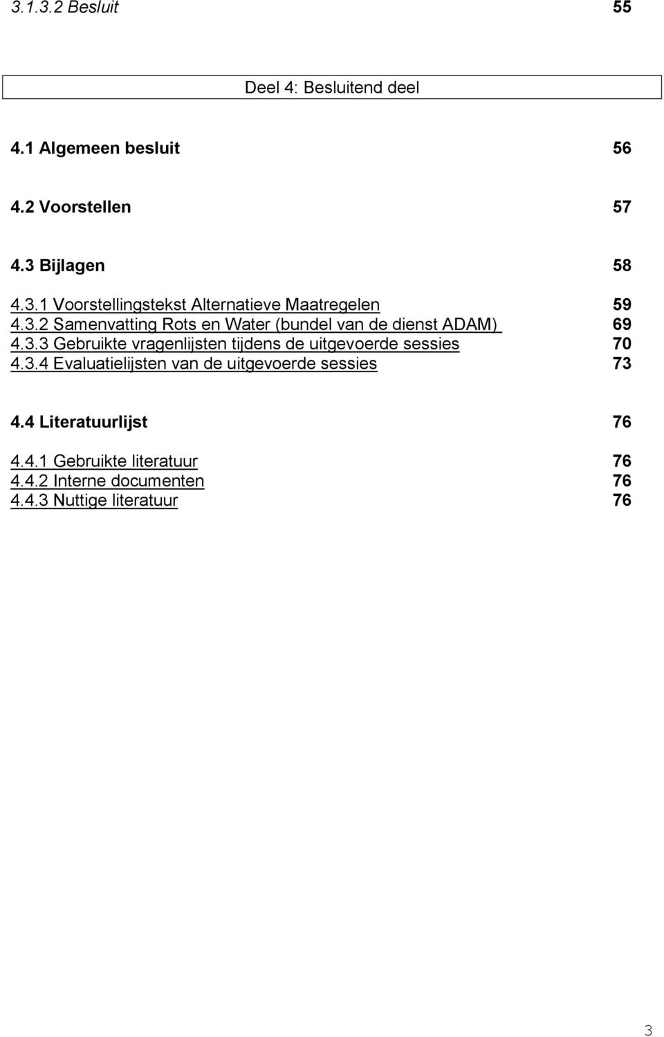 3.4 Evaluatielijsten van de uitgevoerde sessies 73 4.4 Literatuurlijst 76 4.4.1 Gebruikte literatuur 76 4.4.2 Interne documenten 76 4.