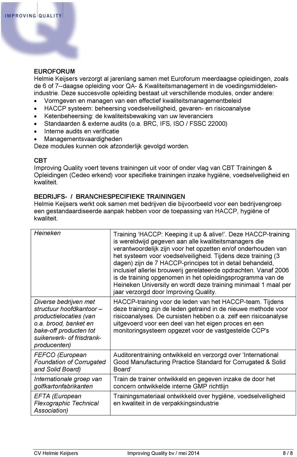 risicoanalyse Ketenbeheersing: de kwaliteitsbewaking van uw leveranciers Standaarden & externe audits (o.a. BRC, IFS, ISO / FSSC 22000) Interne audits en verificatie Managementsvaardigheden Deze modules kunnen ook afzonderlijk gevolgd worden.