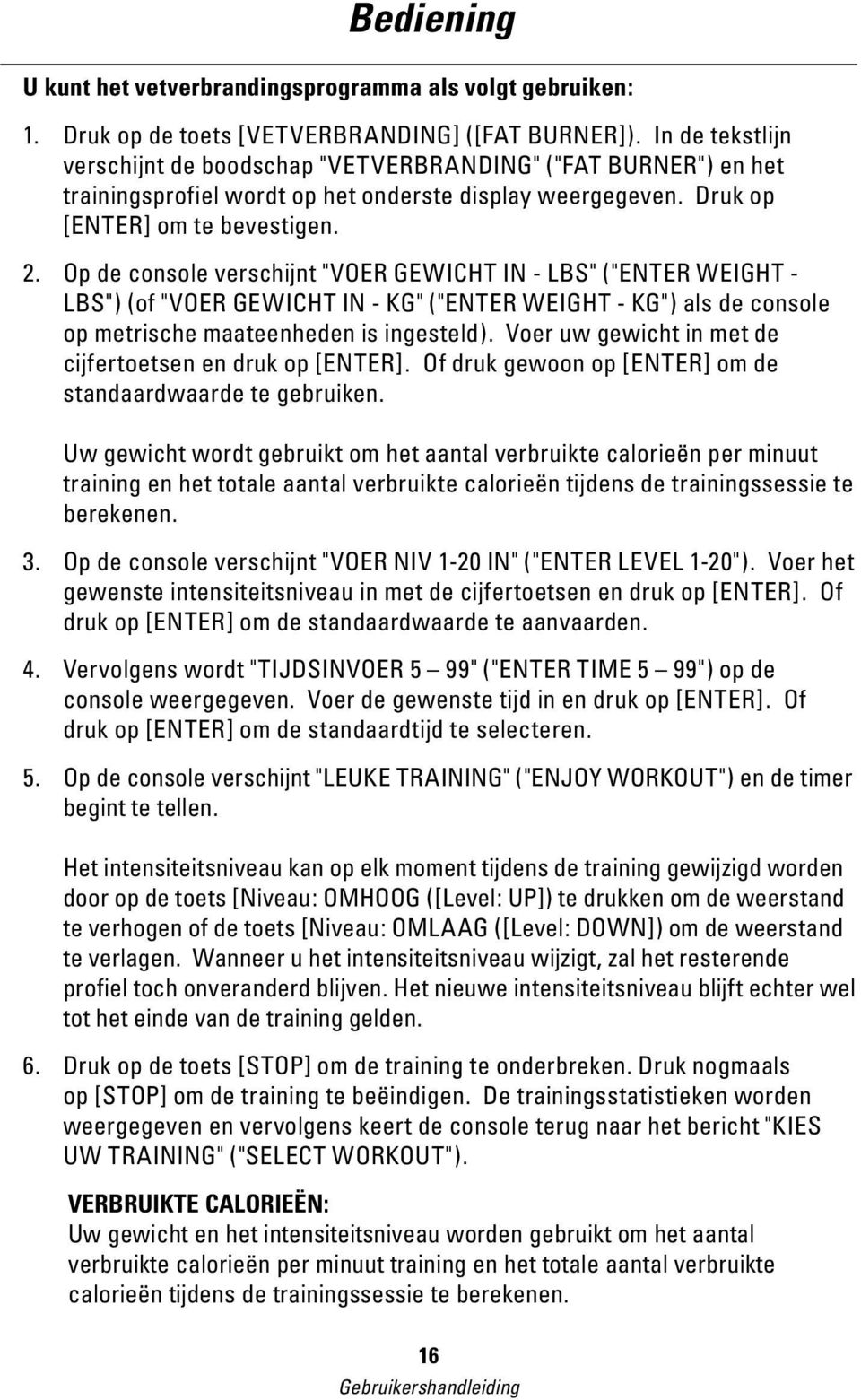 Op de console verschijnt "VOER GEWICHT IN - LBS" ("ENTER WEIGHT - LBS") (of "VOER GEWICHT IN - KG" ("ENTER WEIGHT - KG") als de console op metrische maateenheden is ingesteld).