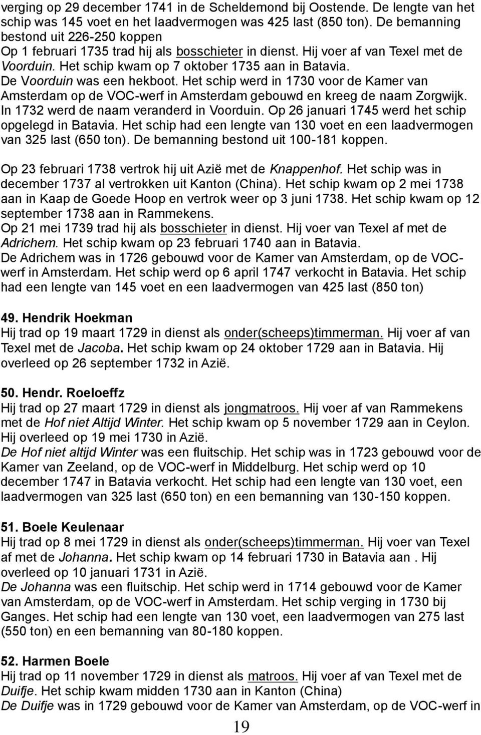 De Voorduin was een hekboot. Het schip werd in 1730 voor de Kamer van Amsterdam op de VOC-werf in Amsterdam gebouwd en kreeg de naam Zorgwijk. In 1732 werd de naam veranderd in Voorduin.