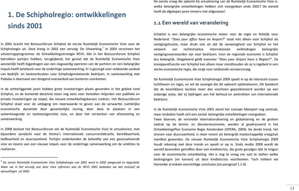 Alle in het Bestuursforum Schiphol betrokken partijen hebben, terugkijkend, het gevoel dat de Ruimtelijk Economische Visie aanzienlijk heeft bijgedragen aan een slagvaardig opereren van de partners