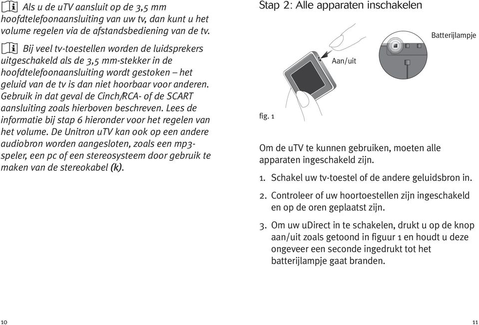 Gebruik in dat geval de Cinch/RCA- of de SCART aansluiting zoals hierboven beschreven. Lees de informatie bij stap 6 hieronder voor het regelen van het volume.