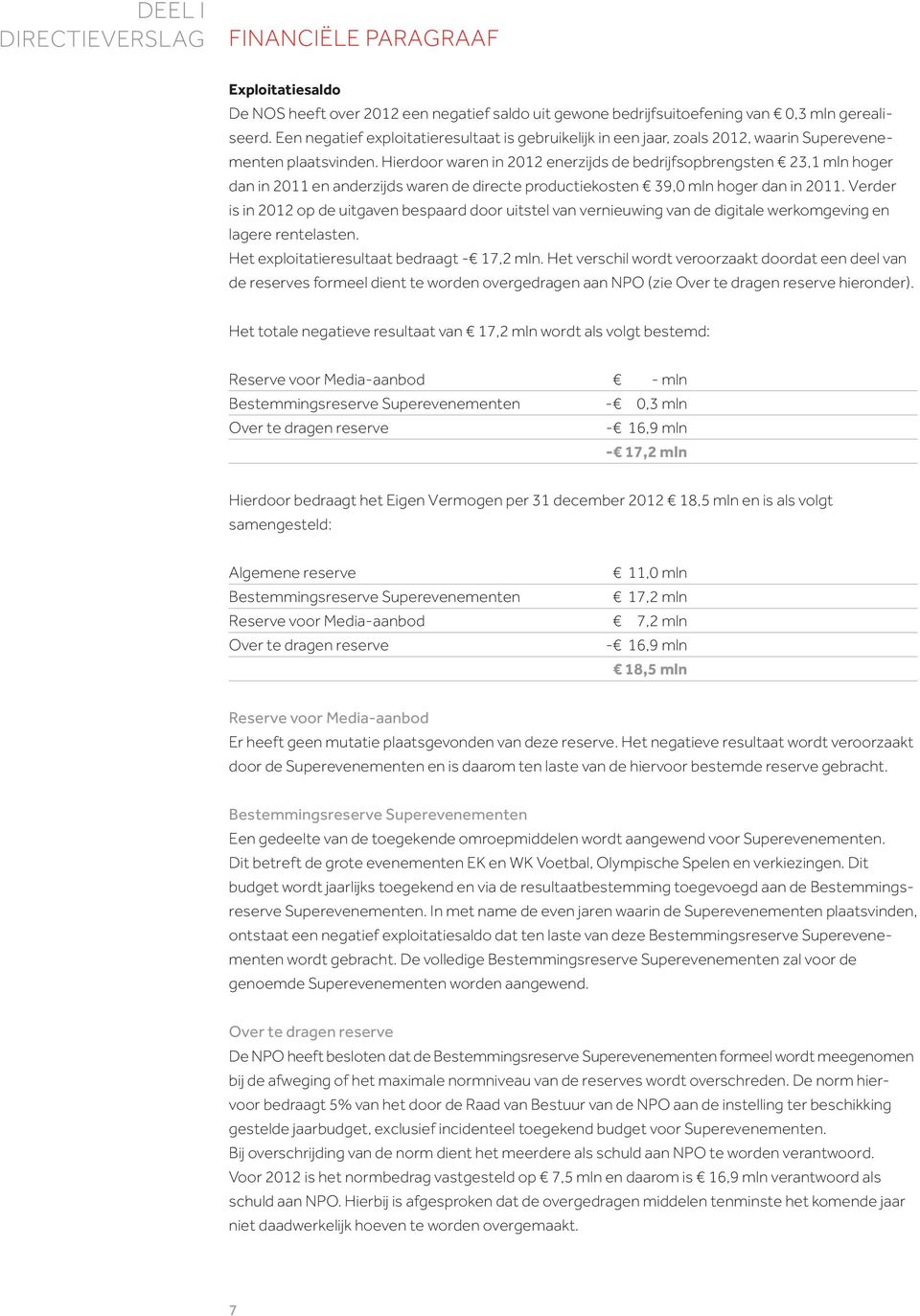 Hierdoor waren in 2012 enerzijds de bedrijfsopbrengsten 23,1 mln hoger dan in 2011 en anderzijds waren de directe productiekosten 39,0 mln hoger dan in 2011.