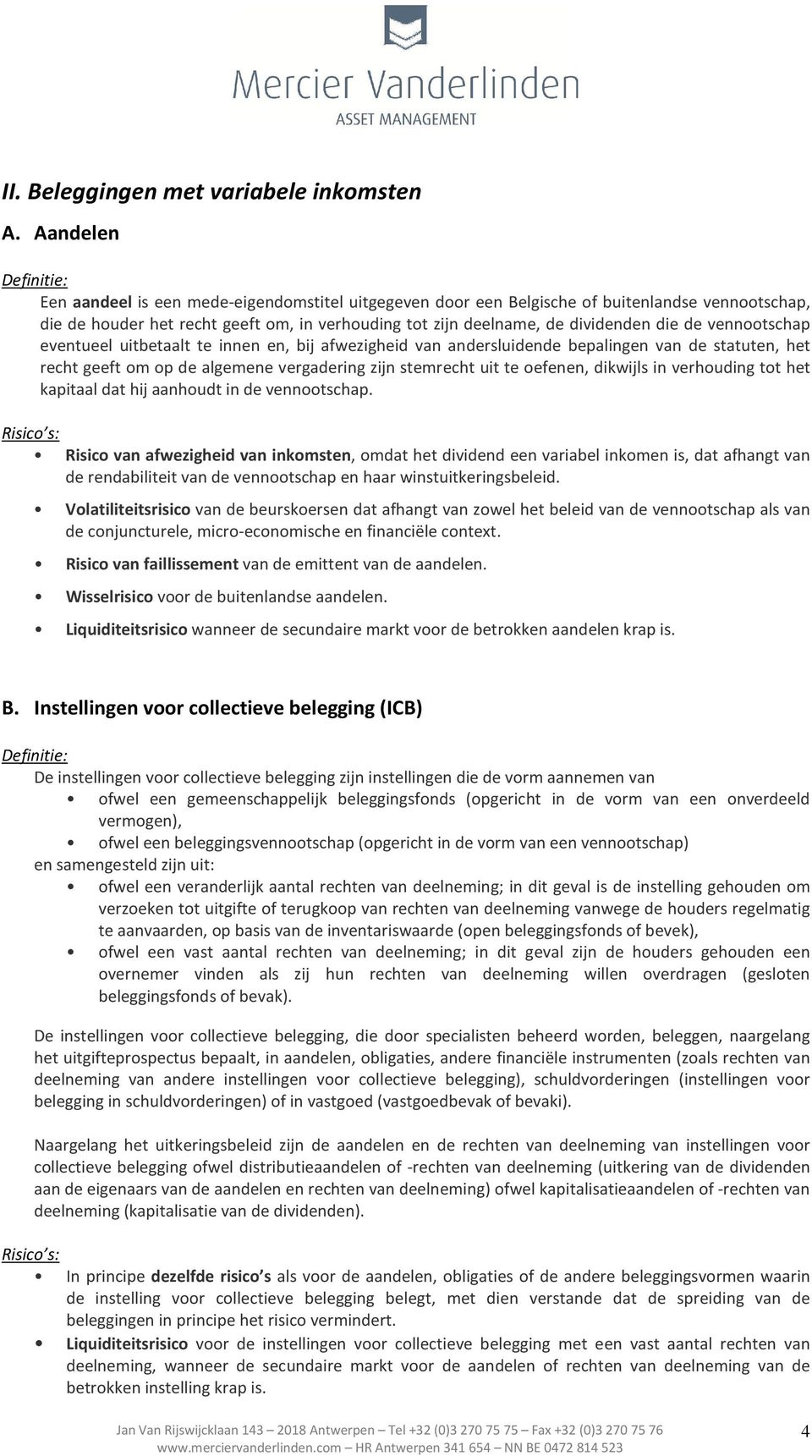 eventueel uitbetaalt te innen en, bij afwezigheid van andersluidende bepalingen van de statuten, het recht geeft m p de algemene vergadering zijn stemrecht uit te efenen, dikwijls in verhuding tt het