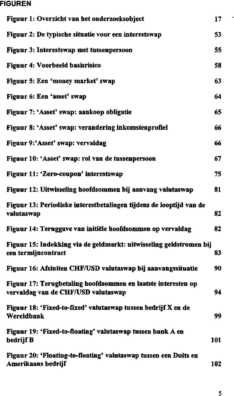 Figuur 10: 'Asset' swap: rol van de tussenpersoon 67 Figuur 11: 'Zero-coupon' interestswap 75 Figuur 12: Uitwisseling hoofdsommen bij aanvang valutaswap 81 Figuur 13: Periodieke interestbetalingen